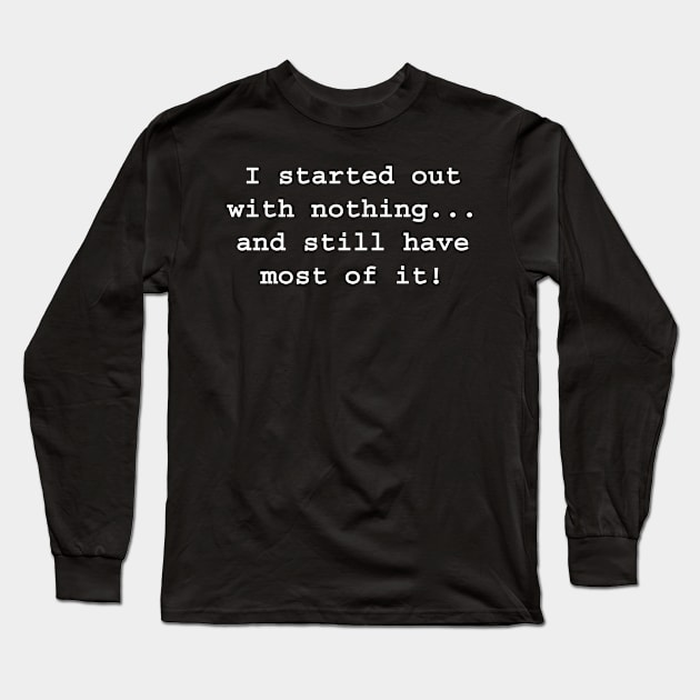 I started out with nothing, and still have most of it! Long Sleeve T-Shirt by colormecolorado